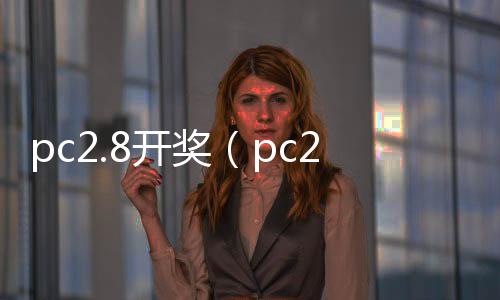 pc2.8开奖（pc28开奖预测网站咪牌）